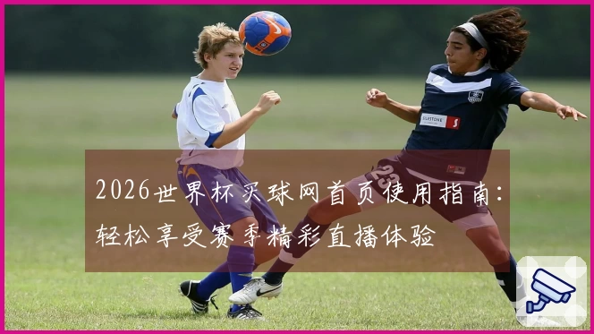 2026世界杯买球网首页使用指南：轻松享受赛季精彩直播体验