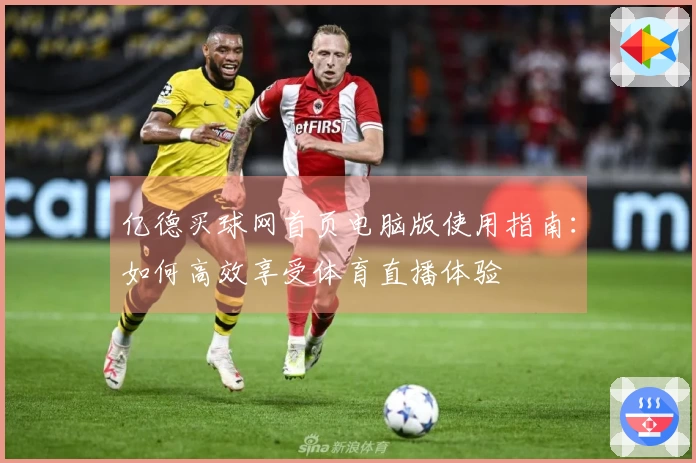 亿德买球网首页电脑版使用指南：如何高效享受体育直播体验