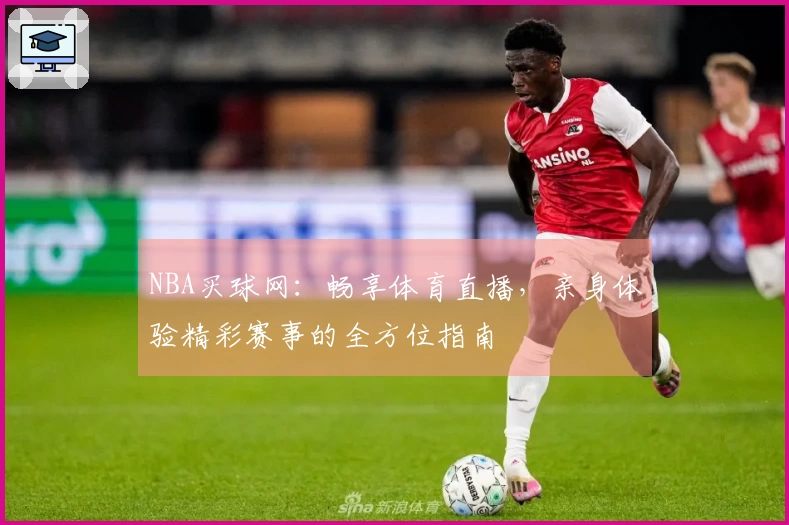 NBA买球网：畅享体育直播，亲身体验精彩赛事的全方位指南