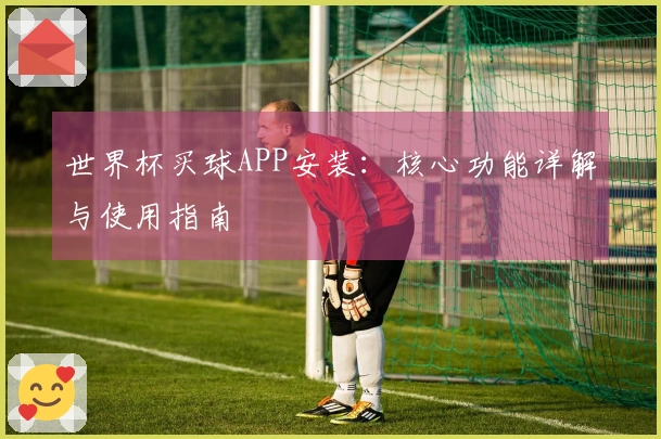 世界杯买球APP安装：核心功能详解与使用指南