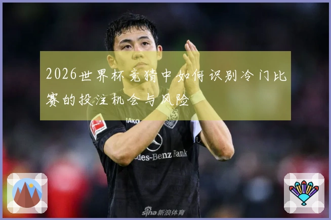 2026世界杯竞猜中如何识别冷门比赛的投注机会与风险