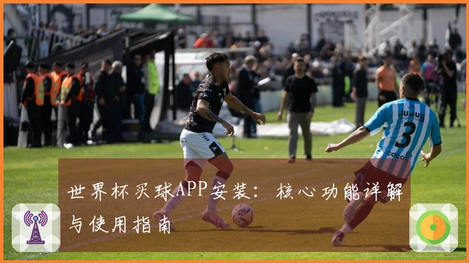 世界杯买球APP安装：核心功能详解与使用指南
