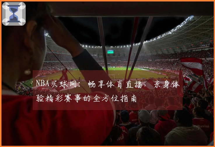 NBA买球网：畅享体育直播，亲身体验精彩赛事的全方位指南