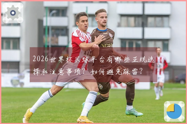 2026世界杯买球平台有哪些正规选择和注意事项？如何避免踩雷？