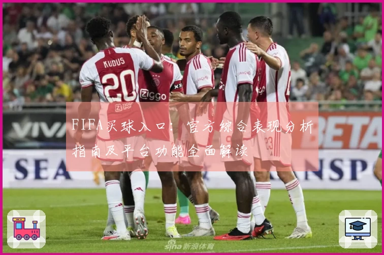 FIFA买球入口：官方综合表现分析指南及平台功能全面解读
