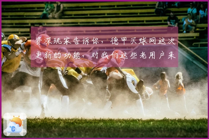 资深玩家告诉你，德甲买球网这次更新的功能，对我们这些老用户来说太实用了！