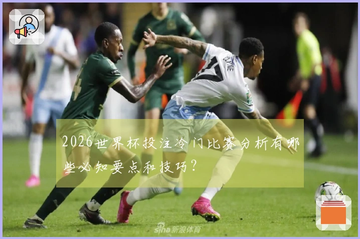 2026世界杯投注冷门比赛分析有哪些必知要点和技巧？