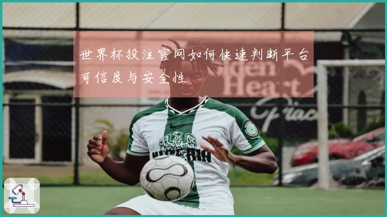 世界杯投注官网如何快速判断平台可信度与安全性