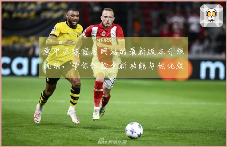意甲买球官方网站的最新版本升级说明，带你体验全新功能与优化效果