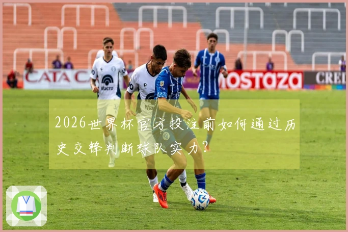 2026世界杯官方投注前如何通过历史交锋判断球队实力？