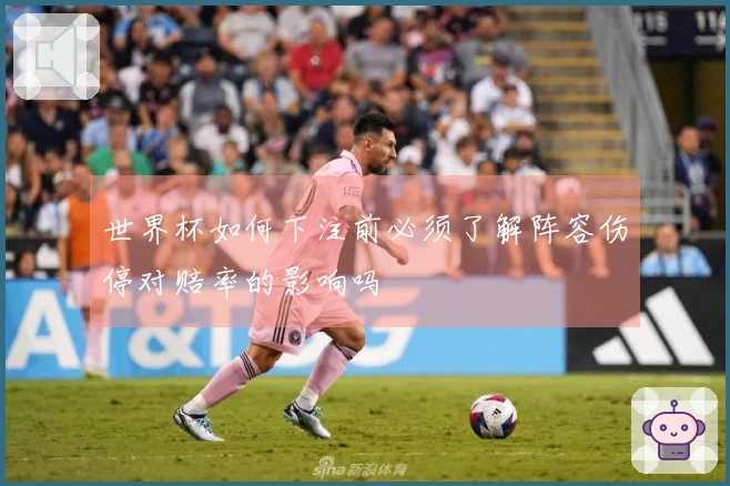 世界杯如何下注前必须了解阵容伤停对赔率的影响吗