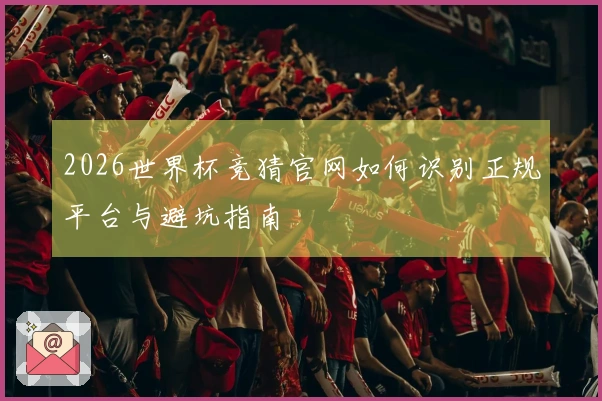 2026世界杯竞猜官网如何识别正规平台与避坑指南
