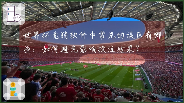 世界杯竞猜软件中常见的误区有哪些，如何避免影响投注结果？