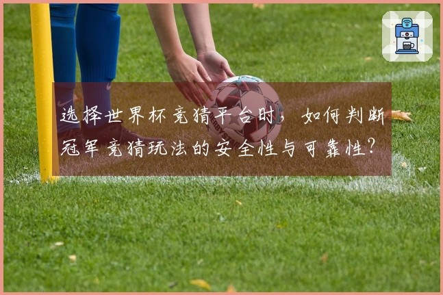 选择世界杯竞猜平台时，如何判断冠军竞猜玩法的安全性与可靠性？