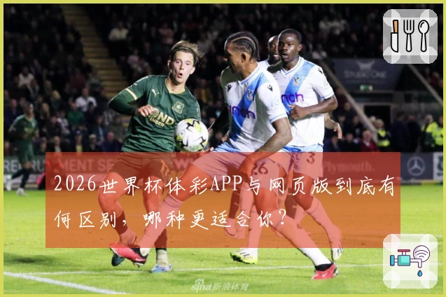2026世界杯体彩APP与网页版到底有何区别，哪种更适合你？