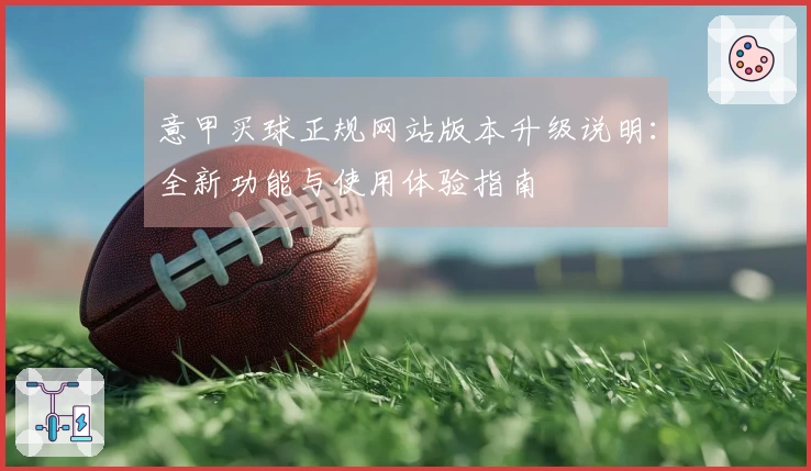 意甲买球正规网站版本升级说明：全新功能与使用体验指南