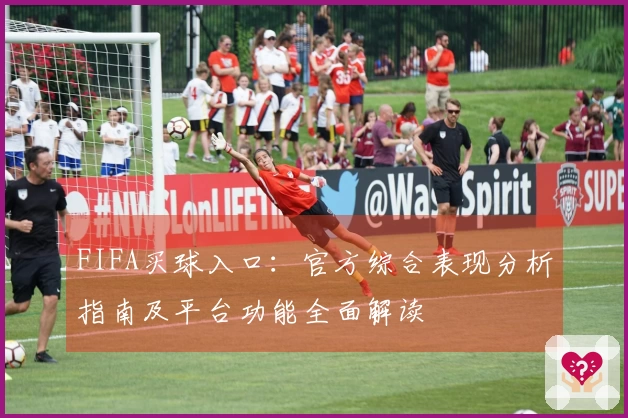 FIFA买球入口：官方综合表现分析指南及平台功能全面解读