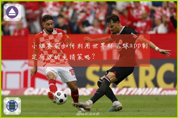 小组赛前如何利用世界杯买球app制定有效的竞猜策略？