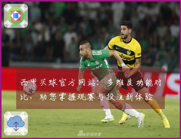 西甲买球官方网站：多维度功能对比，助您掌握观赛与投注新体验