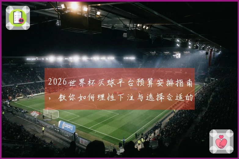 2026世界杯买球平台预算安排指南，教你如何理性下注与选择合适的投注方式