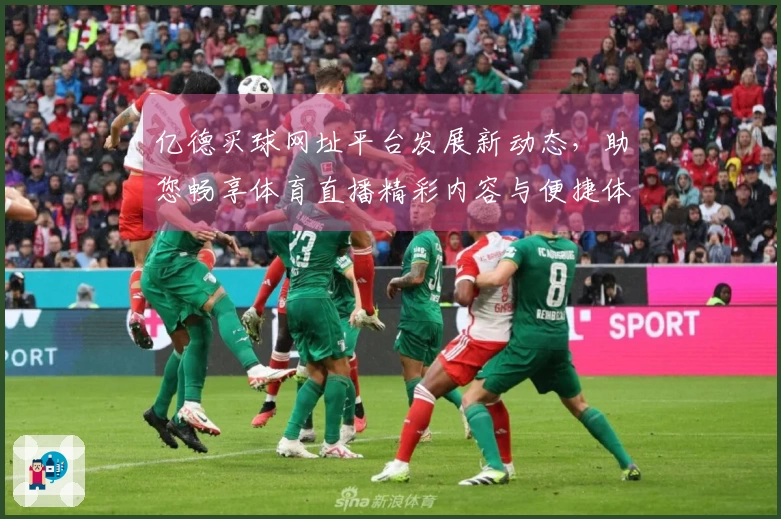 亿德买球网址平台发展新动态，助您畅享体育直播精彩内容与便捷体验