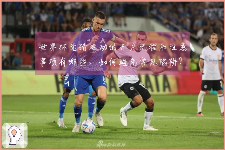 世界杯竞猜活动的开户流程和注意事项有哪些，如何避免常见陷阱？