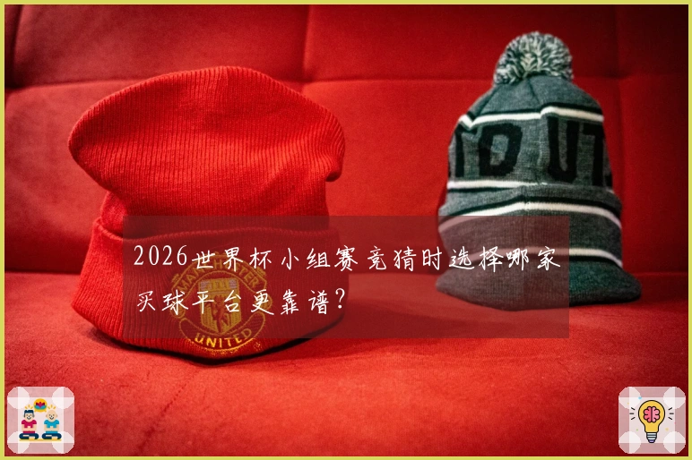 2026世界杯小组赛竞猜时选择哪家买球平台更靠谱？