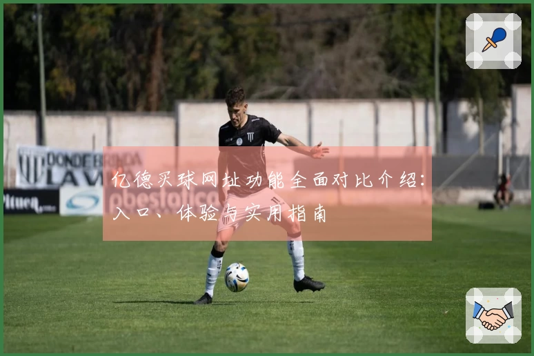 亿德买球网址功能全面对比介绍：入口、体验与实用指南