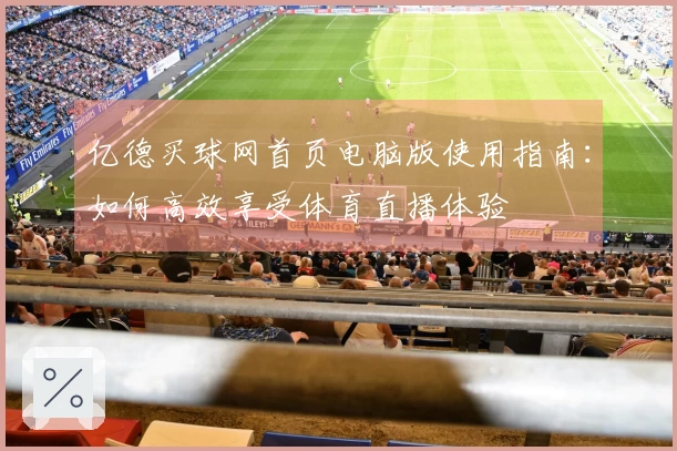 亿德买球网首页电脑版使用指南：如何高效享受体育直播体验