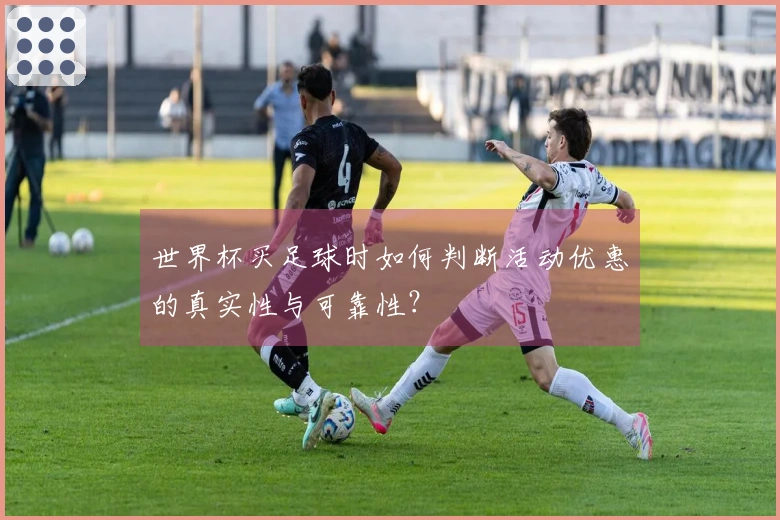 世界杯买足球时如何判断活动优惠的真实性与可靠性？