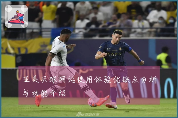 亚美买球网站使用体验优缺点分析与功能介绍