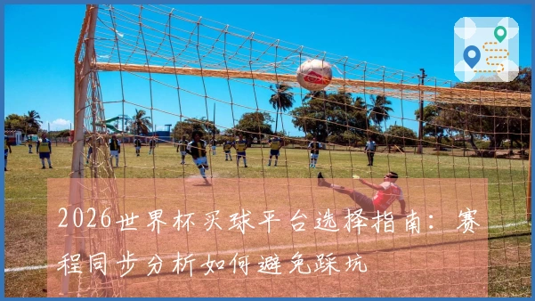 2026世界杯买球平台选择指南：赛程同步分析如何避免踩坑
