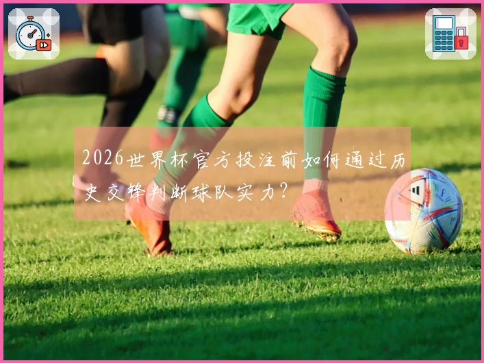 2026世界杯官方投注前如何通过历史交锋判断球队实力？