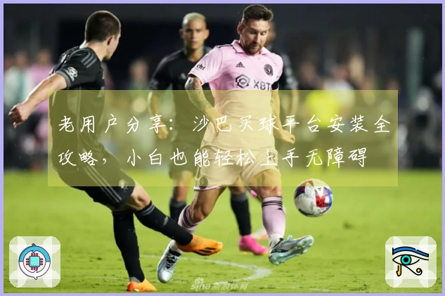 老用户分享:沙巴买球平台安装全攻略,小白也能轻松上手无障碍