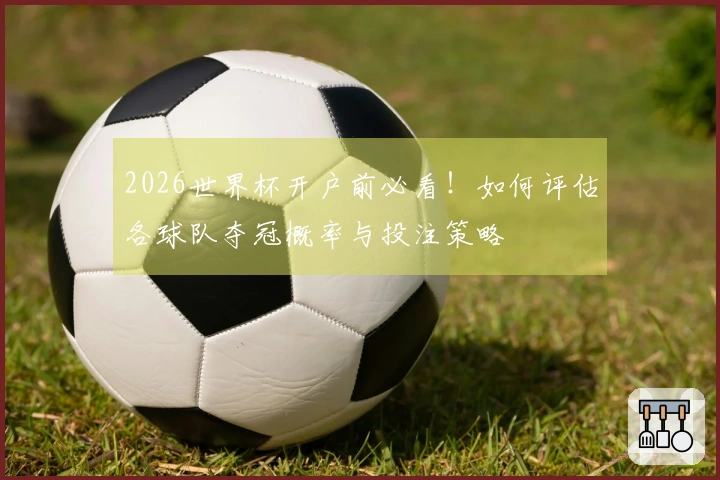 2026世界杯开户前必看！如何评估各球队夺冠概率与投注策略