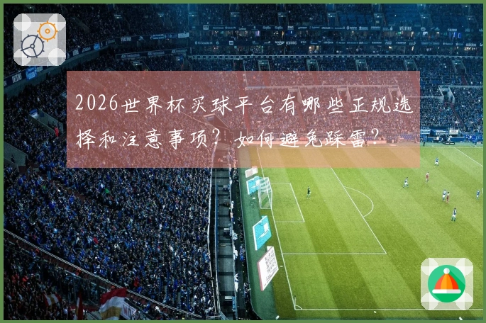 2026世界杯买球平台有哪些正规选择和注意事项？如何避免踩雷？