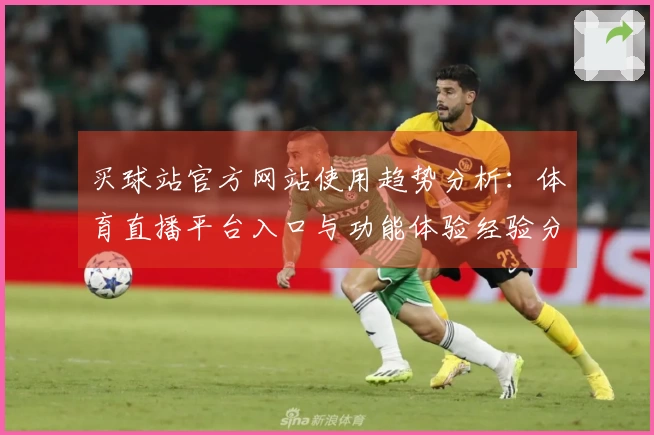 买球站官方网站使用趋势分析：体育直播平台入口与功能体验经验分享