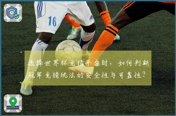 选择世界杯竞猜平台时，如何判断冠军竞猜玩法的安全性与可靠性？