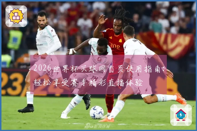 2026世界杯买球网首页使用指南：轻松享受赛季精彩直播体验