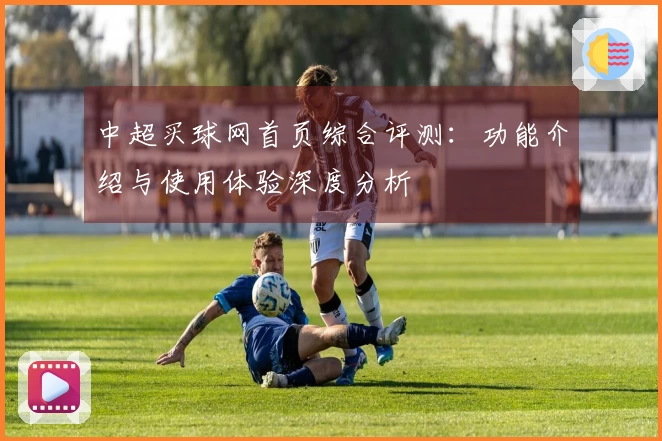 中超买球网首页综合评测：功能介绍与使用体验深度分析